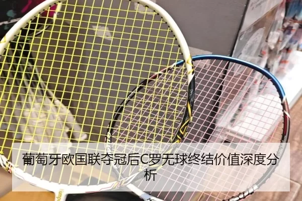 葡萄牙欧国联夺冠后C罗无球终结价值深度分析